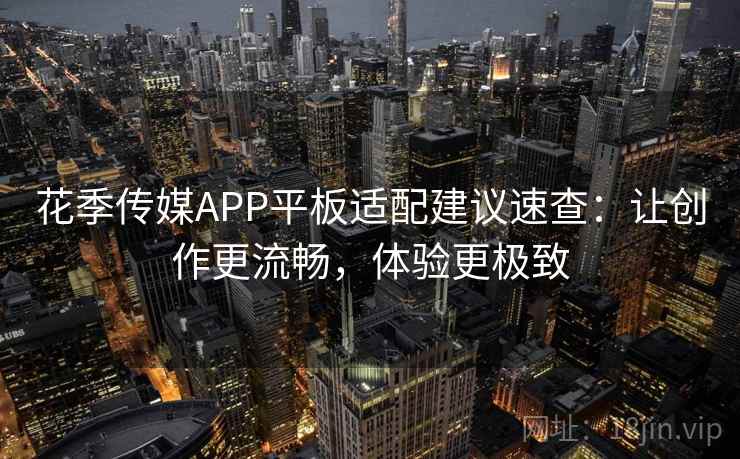 花季传媒APP平板适配建议速查：让创作更流畅，体验更极致