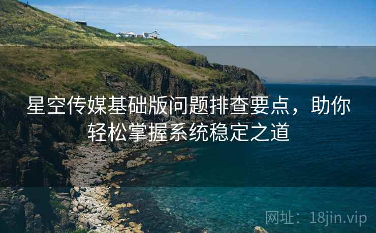 星空传媒基础版问题排查要点，助你轻松掌握系统稳定之道