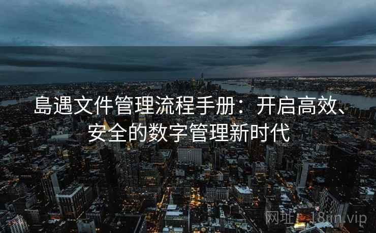 島遇文件管理流程手册：开启高效、安全的数字管理新时代
