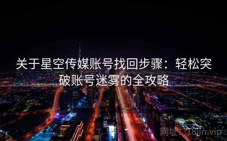 关于星空传媒账号找回步骤：轻松突破账号迷雾的全攻略