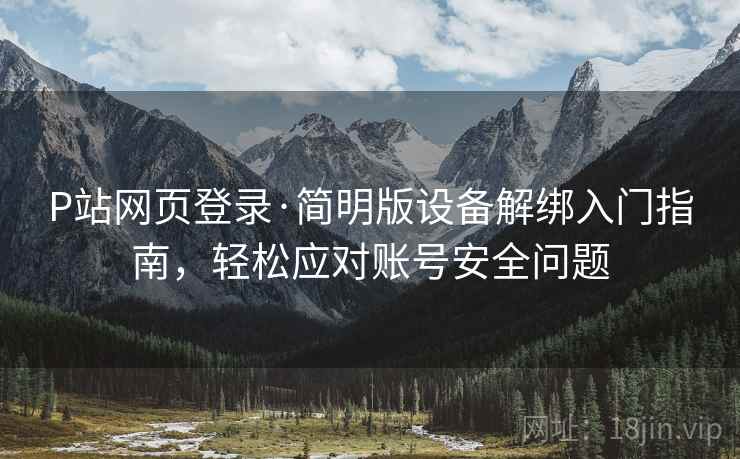 P站网页登录·简明版设备解绑入门指南，轻松应对账号安全问题