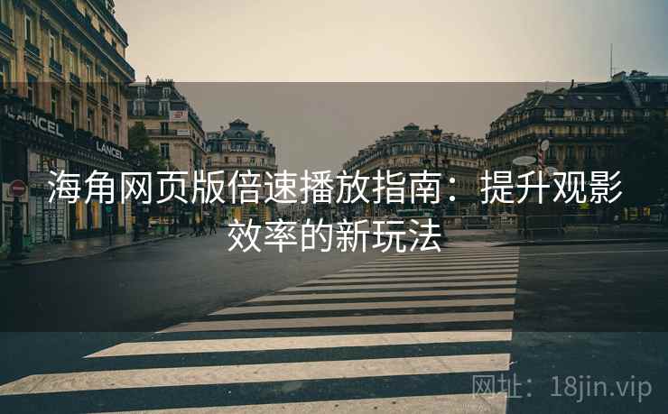 海角网页版倍速播放指南：提升观影效率的新玩法