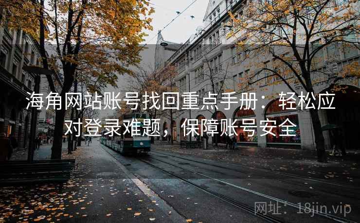 海角网站账号找回重点手册：轻松应对登录难题，保障账号安全