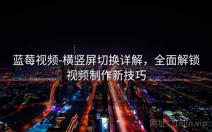 蓝莓视频-横竖屏切换详解，全面解锁视频制作新技巧