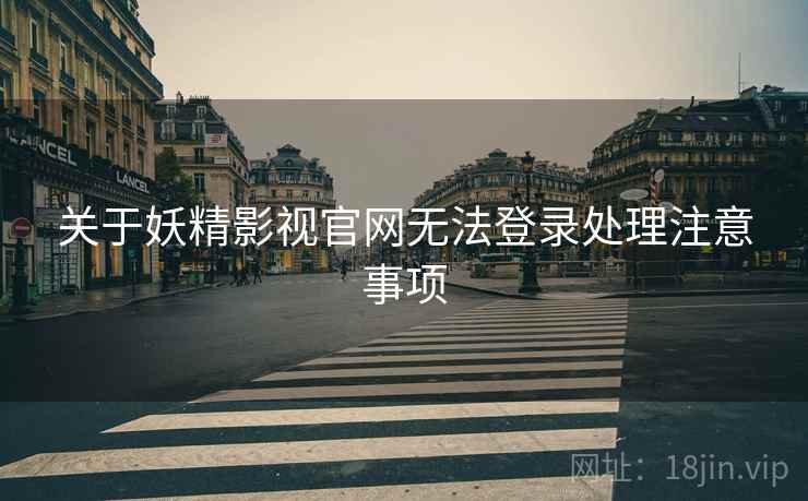 关于妖精影视官网无法登录处理注意事项