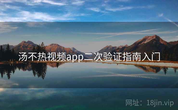 汤不热视频app二次验证指南入门