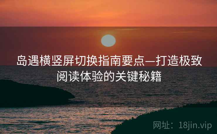 岛遇横竖屏切换指南要点—打造极致阅读体验的关键秘籍