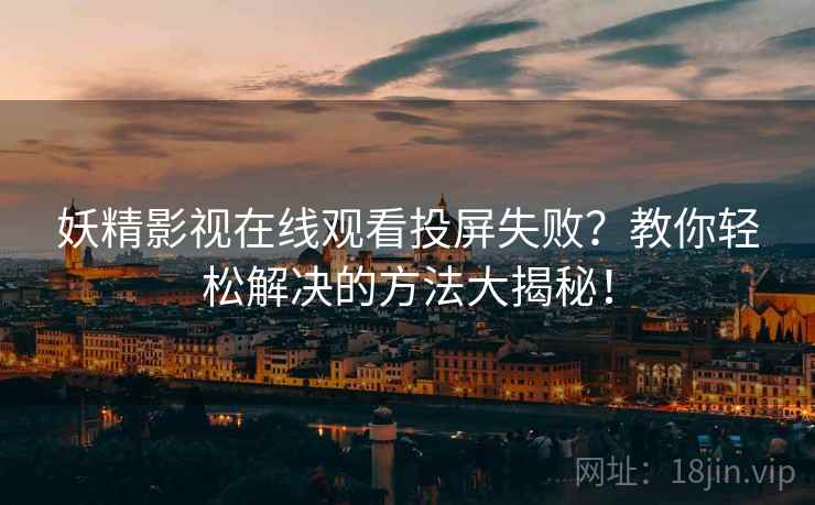 妖精影视在线观看投屏失败？教你轻松解决的方法大揭秘！