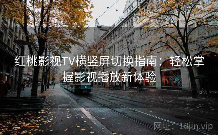 红桃影视TV横竖屏切换指南:轻松掌握影视播放新体验 红桃影视TV横竖屏切换指南:轻松掌握影视播放新体验