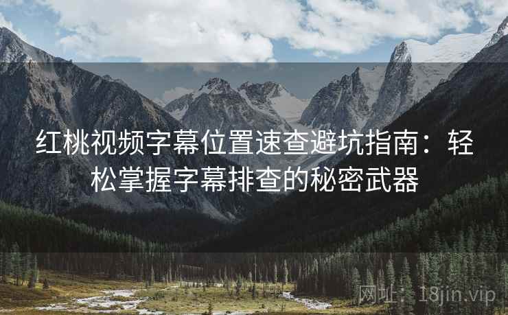 红桃视频字幕位置速查避坑指南：轻松掌握字幕排查的秘密武器
