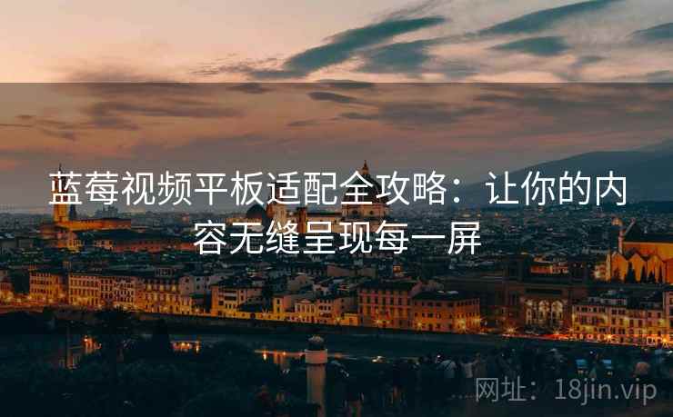 蓝莓视频平板适配全攻略：让你的内容无缝呈现每一屏