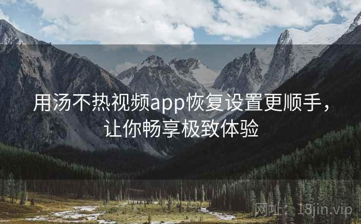 用汤不热视频app恢复设置更顺手，让你畅享极致体验
