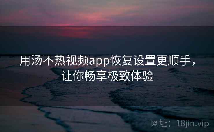 用汤不热视频app恢复设置更顺手，让你畅享极致体验