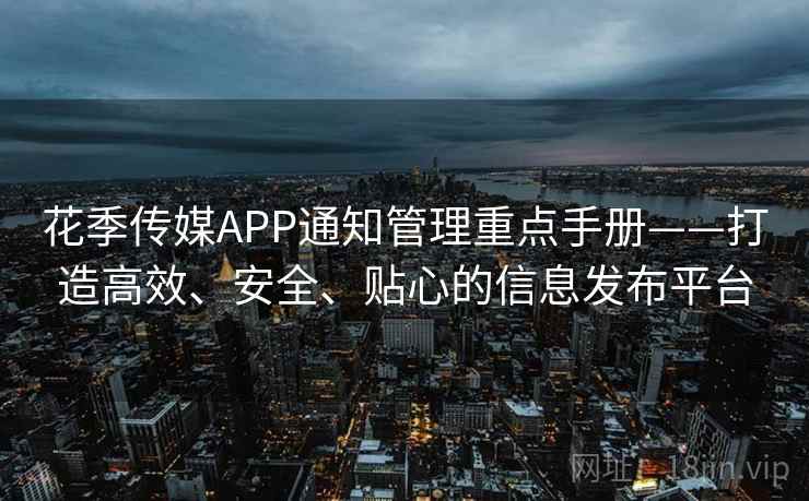 花季传媒APP通知管理重点手册——打造高效、安全、贴心的信息发布平台