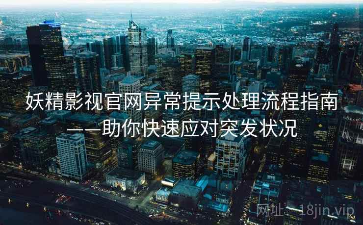 妖精影视官网异常提示处理流程指南——助你快速应对突发状况