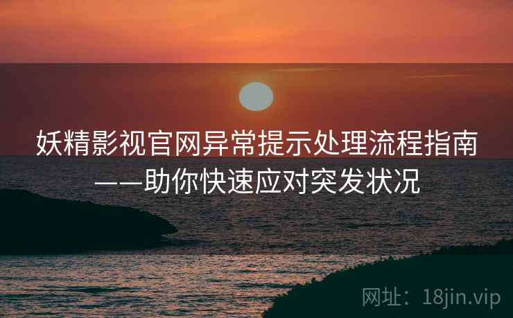 妖精影视官网异常提示处理流程指南——助你快速应对突发状况