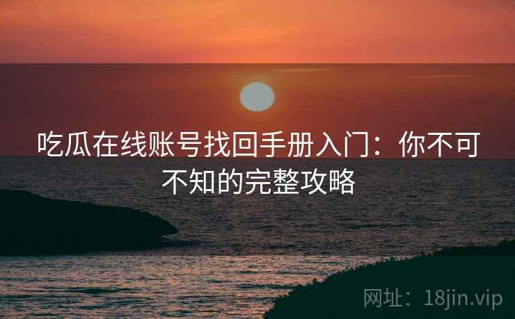 吃瓜在线账号找回手册入门：你不可不知的完整攻略