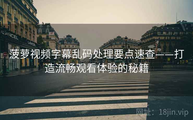 菠萝视频字幕乱码处理要点速查——打造流畅观看体验的秘籍