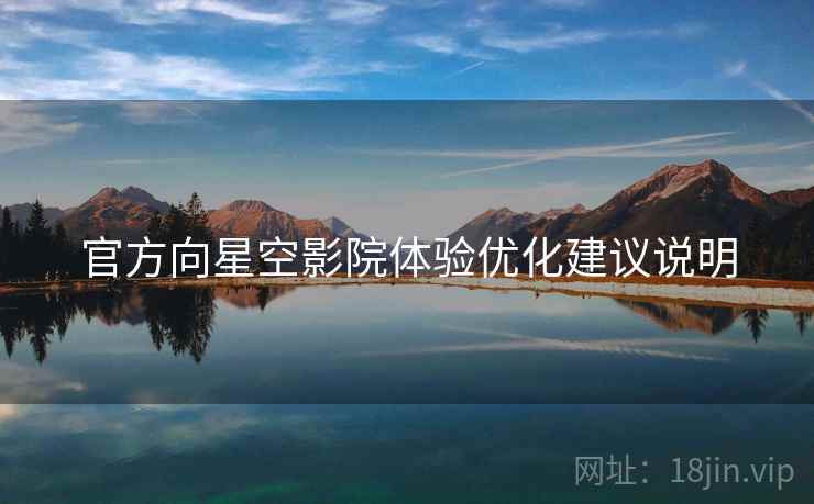 官方向星空影院体验优化建议说明