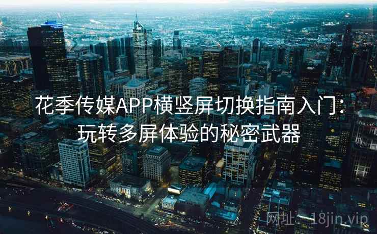 花季传媒APP横竖屏切换指南入门：玩转多屏体验的秘密武器