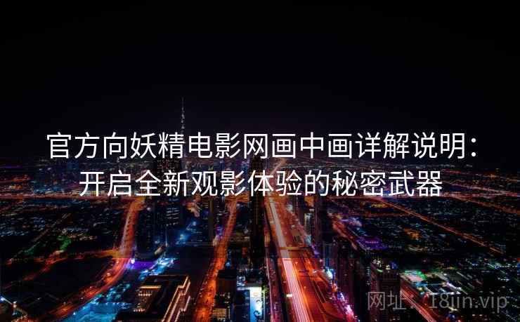 官方向妖精电影网画中画详解说明：开启全新观影体验的秘密武器