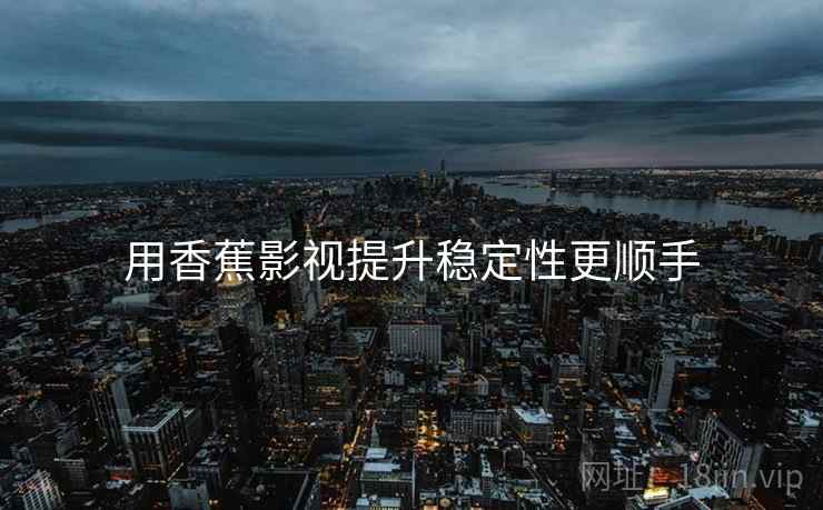 用香蕉影视提升稳定性更顺手