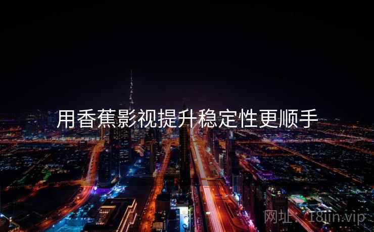 用香蕉影视提升稳定性更顺手