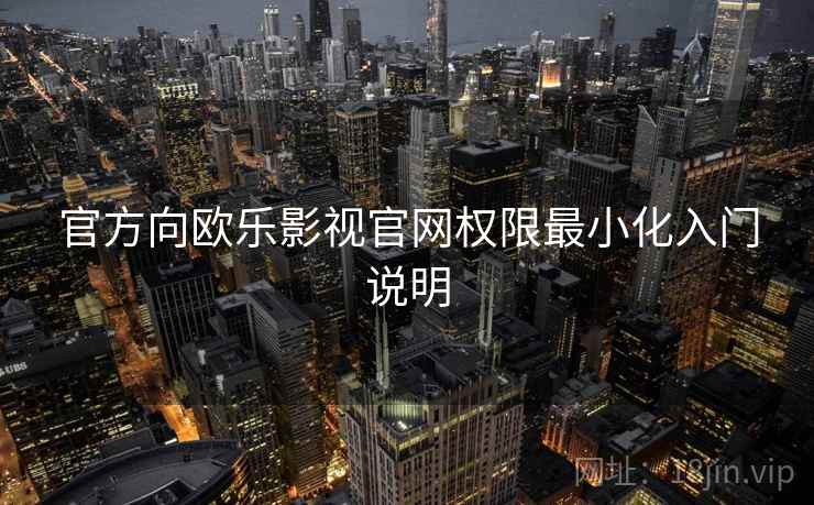 官方向欧乐影视官网权限最小化入门说明