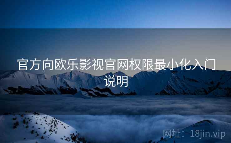 官方向欧乐影视官网权限最小化入门说明