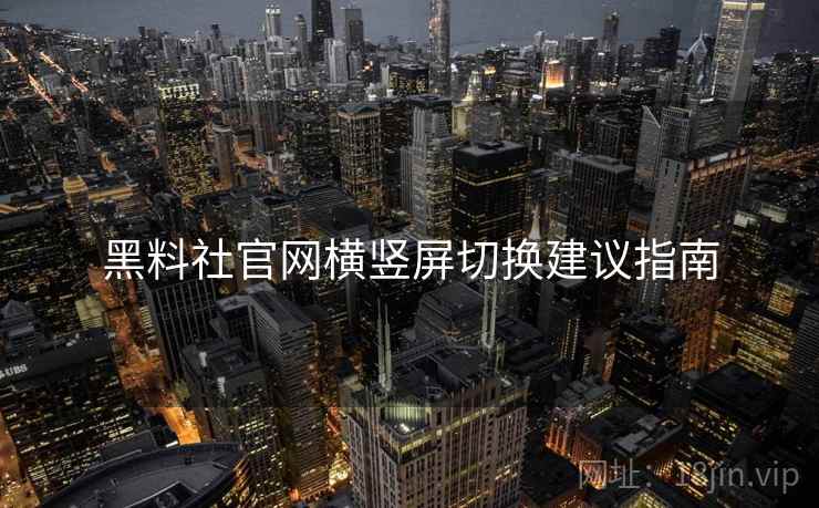 黑料社官网横竖屏切换建议指南