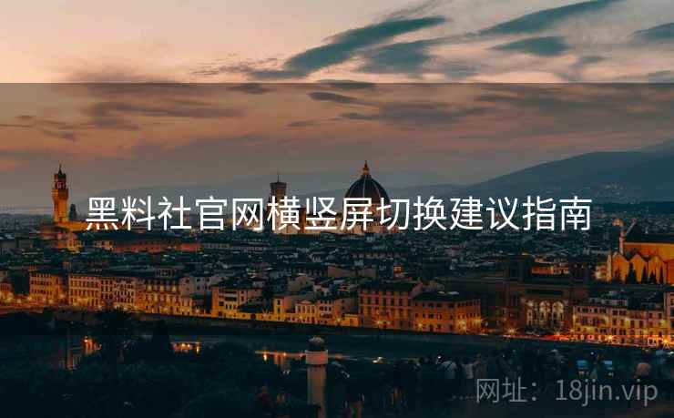 黑料社官网横竖屏切换建议指南