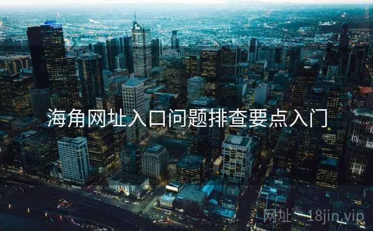海角网址入口问题排查要点入门