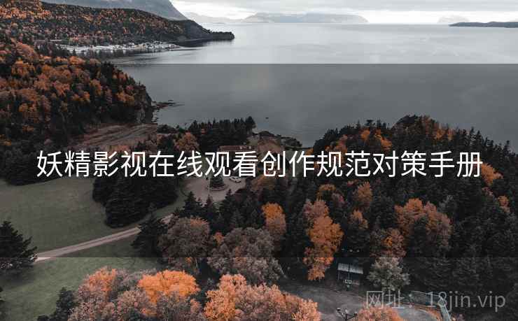 妖精影视在线观看创作规范对策手册