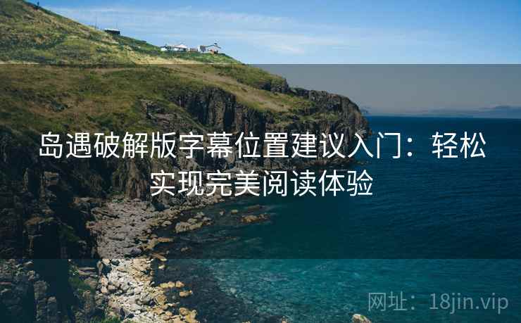 岛遇破解版字幕位置建议入门：轻松实现完美阅读体验