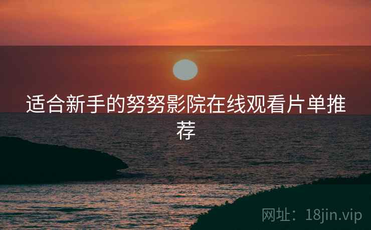 适合新手的努努影院在线观看片单推荐