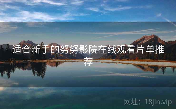 适合新手的努努影院在线观看片单推荐
