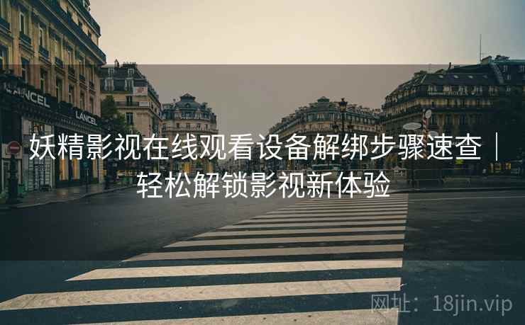 妖精影视在线观看设备解绑步骤速查｜轻松解锁影视新体验
