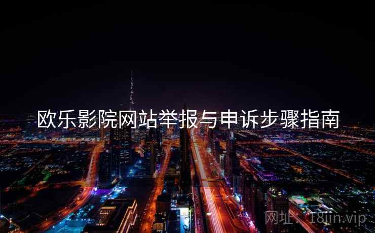 欧乐影院网站举报与申诉步骤指南