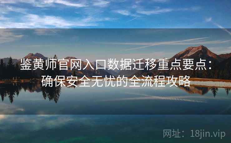 鉴黄师官网入口数据迁移重点要点:确保安全无忧的全流程攻略 鉴黄师官网入口数据迁移重点要点:确保安全无忧的全流程攻略