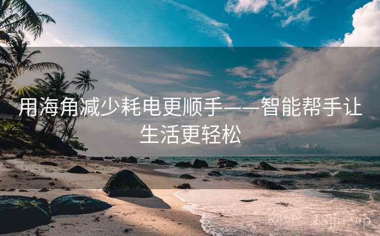 用海角减少耗电更顺手——智能帮手让生活更轻松