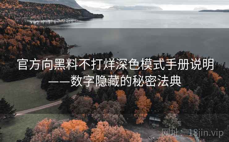官方向黑料不打烊深色模式手册说明——数字隐藏的秘密法典