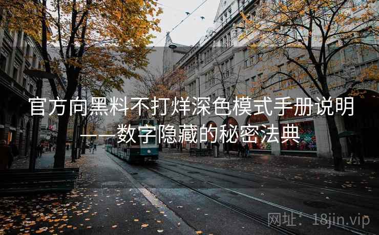 官方向黑料不打烊深色模式手册说明——数字隐藏的秘密法典 官方向黑料不打烊深色模式手册说明——数字隐藏的秘密法典