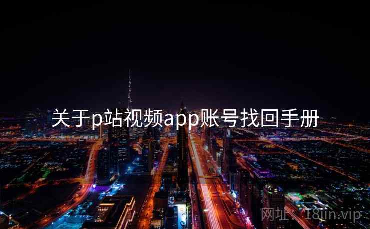 关于p站视频app账号找回手册